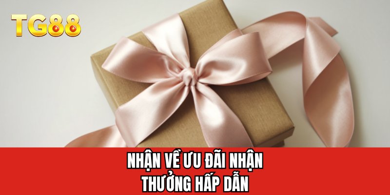 Nhận về ưu đãi nhận thưởng hấp dẫn